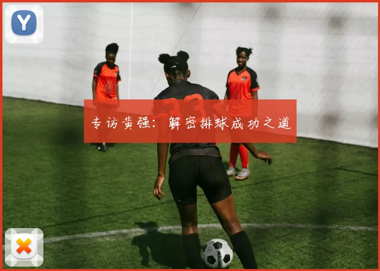 专访黄强：解密排球成功之道