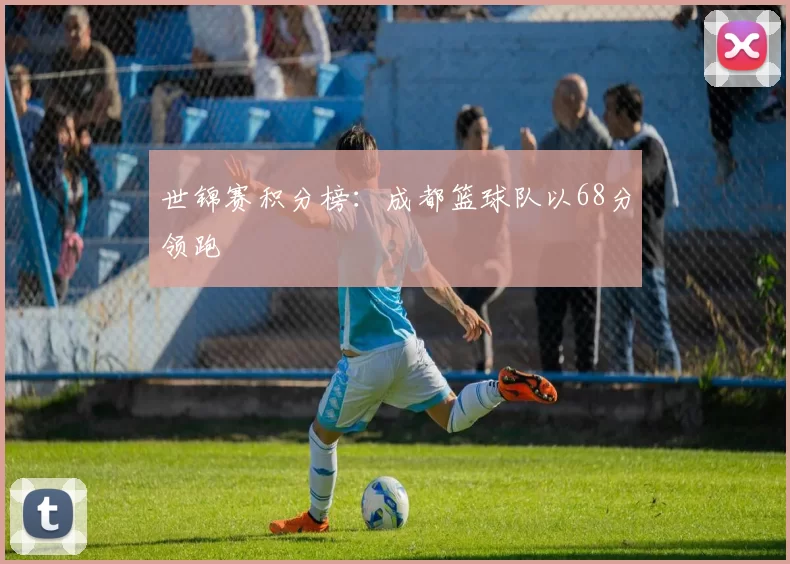 世锦赛积分榜：成都篮球队以68分领跑