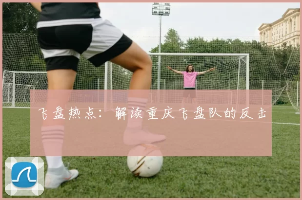 飞盘热点：解读重庆飞盘队的反击