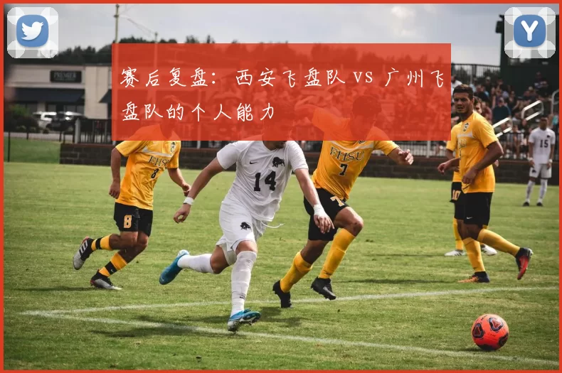 赛后复盘：西安飞盘队 vs 广州飞盘队的个人能力