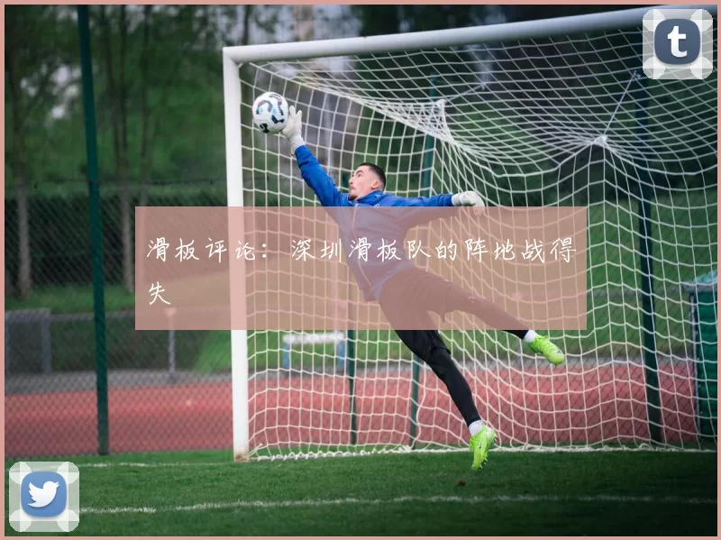 滑板评论：深圳滑板队的阵地战得失