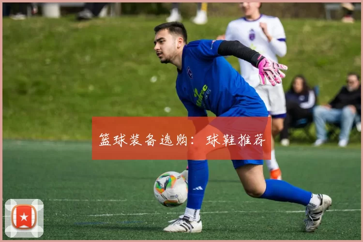 篮球装备选购：球鞋推荐