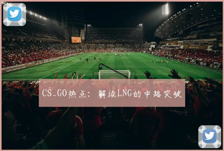 CS_GO热点：解读LNG的中路突破