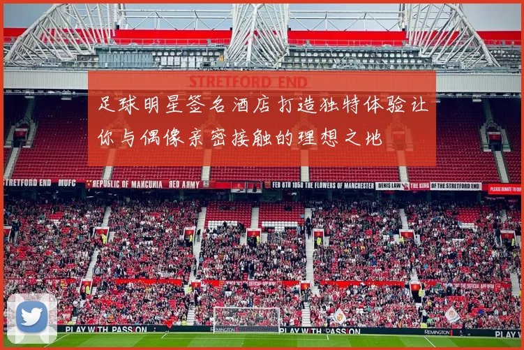 足球明星签名酒店打造独特体验让你与偶像亲密接触的理想之地