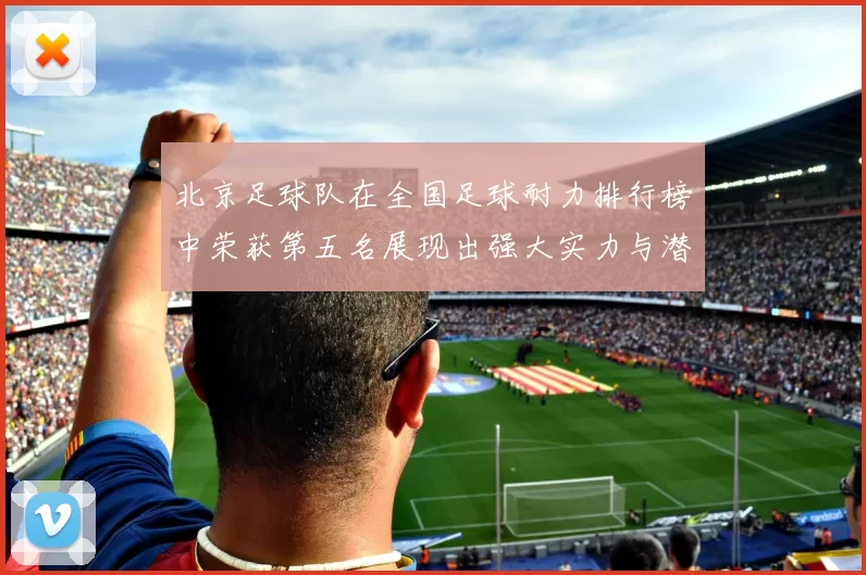 北京足球队在全国足球耐力排行榜中荣获第五名展现出强大实力与潜力