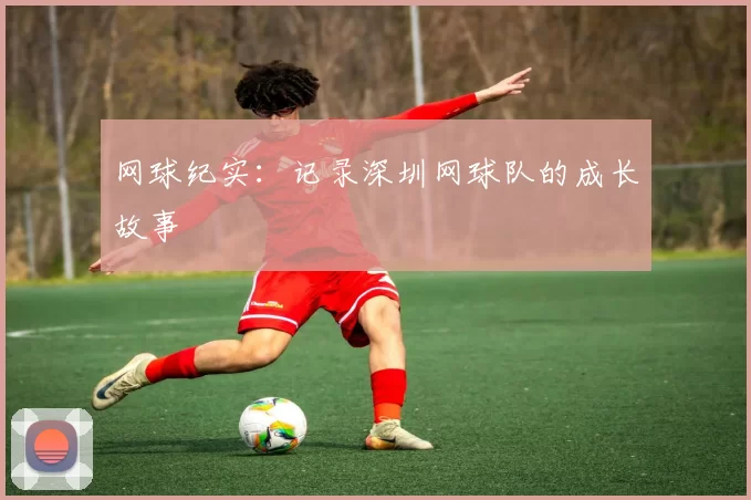 网球纪实：记录深圳网球队的成长故事