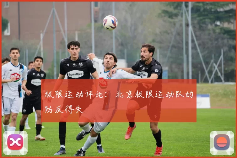 极限运动评论：北京极限运动队的防反得失