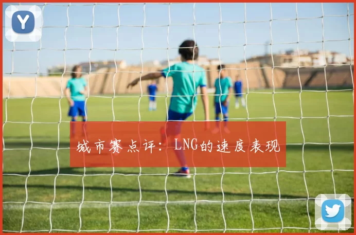 城市赛点评：LNG的速度表现