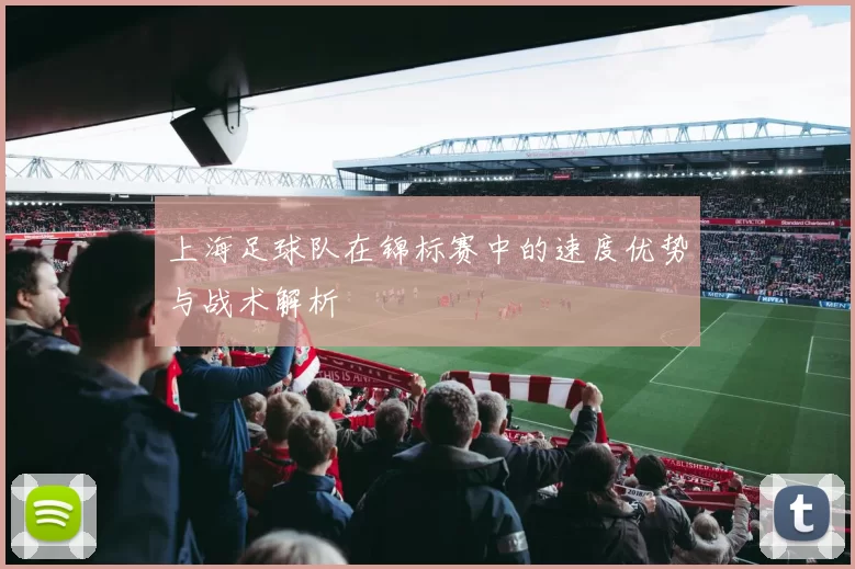 上海足球队在锦标赛中的速度优势与战术解析
